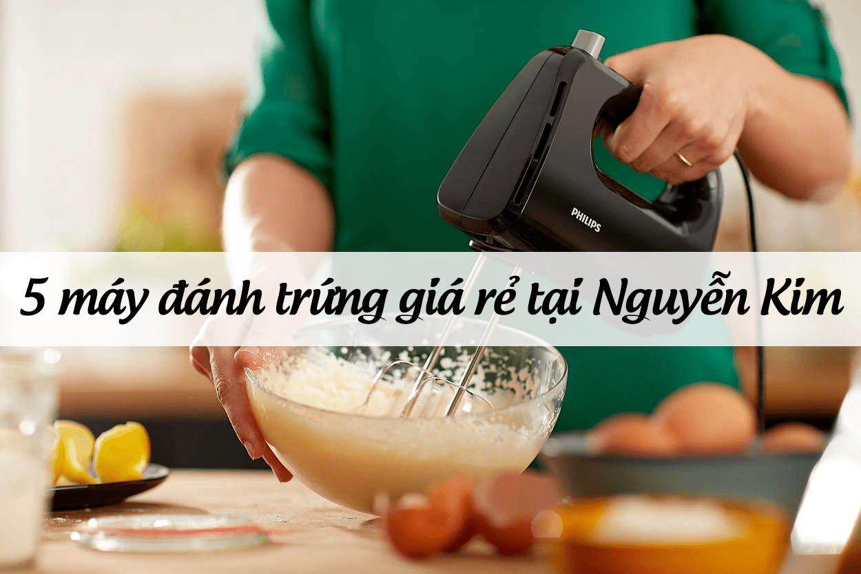 Top 5 máy đánh trứng giá rẻ Nguyễn Kim đáng đồng tiền
