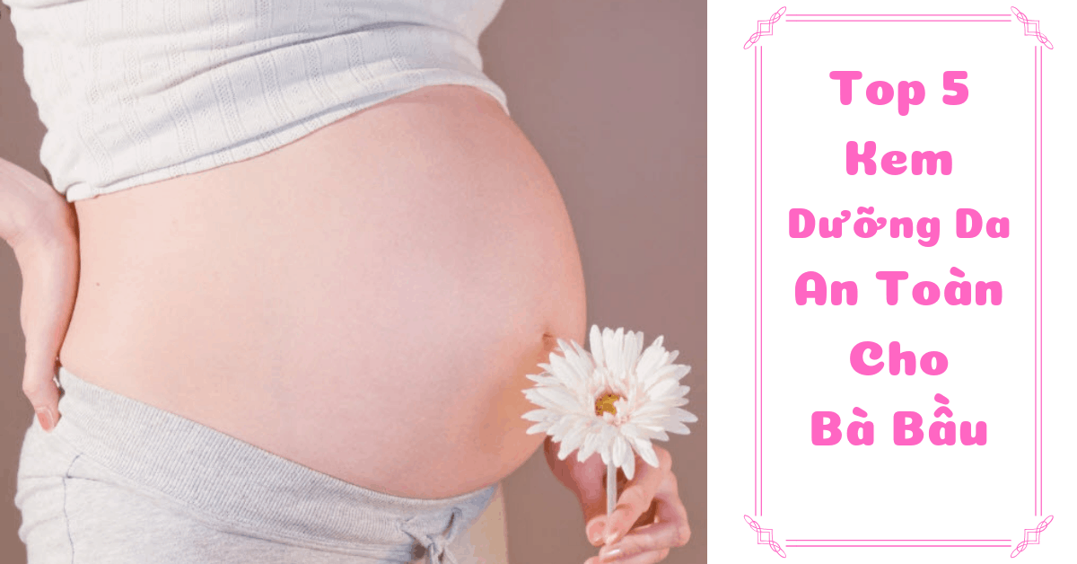 Top 5 Kem dưỡng da cho bà bầu tốt nhất, an toàn cho con yêu
