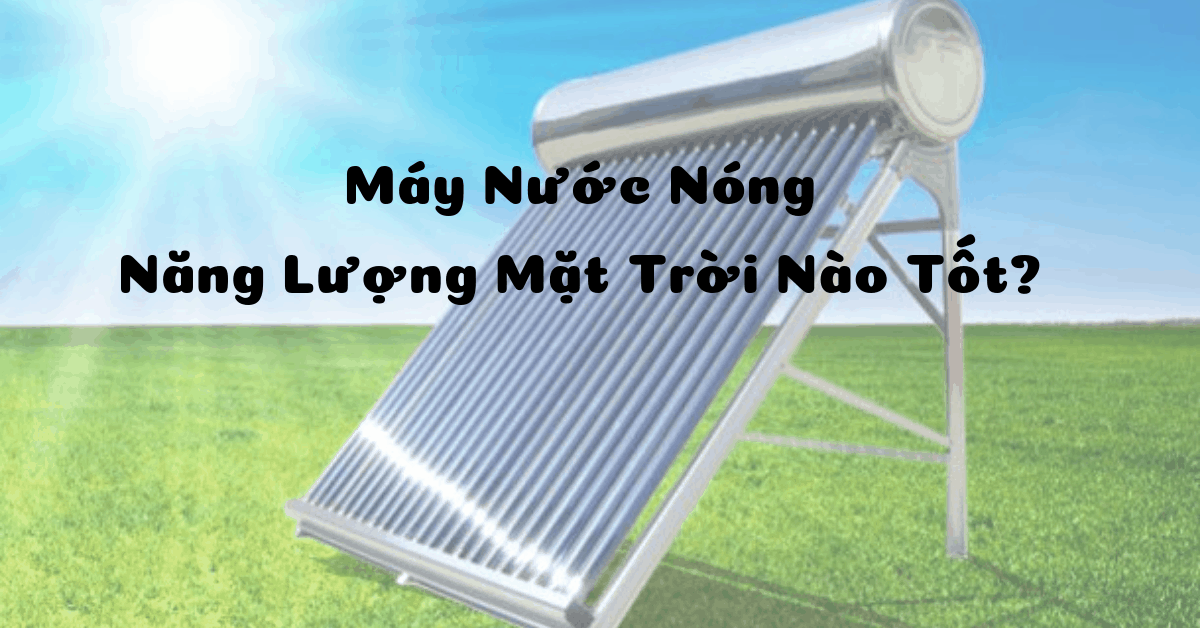 Đánh giá máy nước nóng năng lượng mặt trời loại nào tốt nhất?