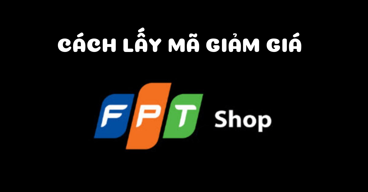 Hướng dẫn 2 cách lấy mã giảm giá FPT Shop “chuẩn cơm mẹ nấu”