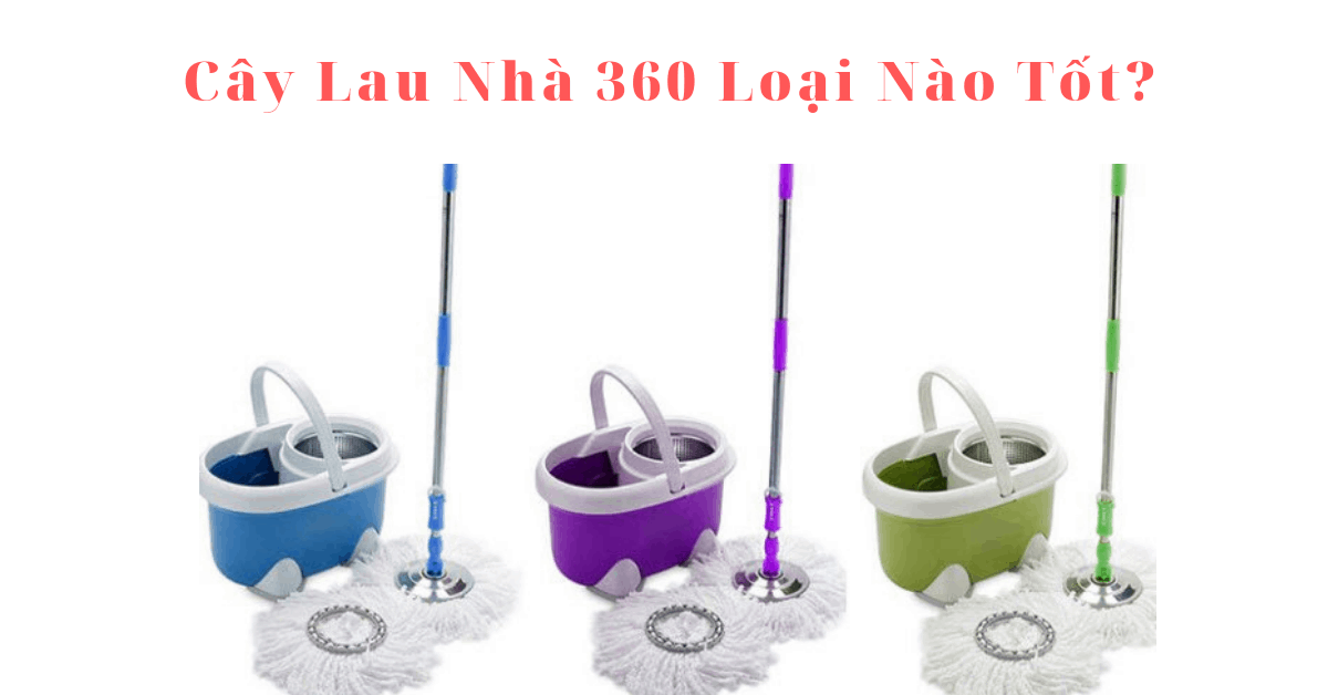 Cây lau nhà 360 loại nào tốt? Đánh giá 6 loại bán chạy nhất 2023