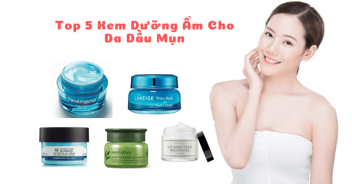 Top 5 Kem dưỡng ẩm tốt nhất cho da dầu mụn