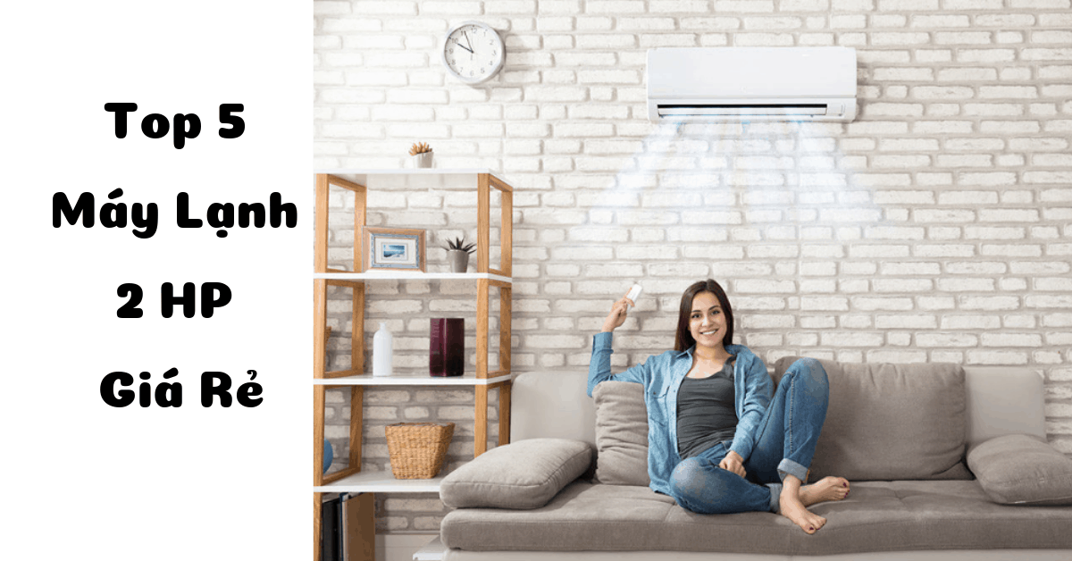 Top 5 máy lạnh giá rẻ, tiết kiệm điện tốt nhất có công suất 2 HP