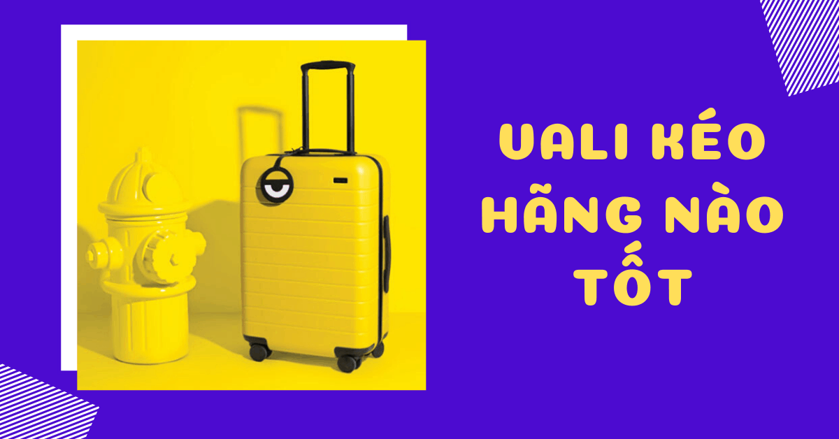 [Tư vấn] Vali kéo hãng nào tốt? Mua vali kéo chính hãng giá rẻ ở đâu?