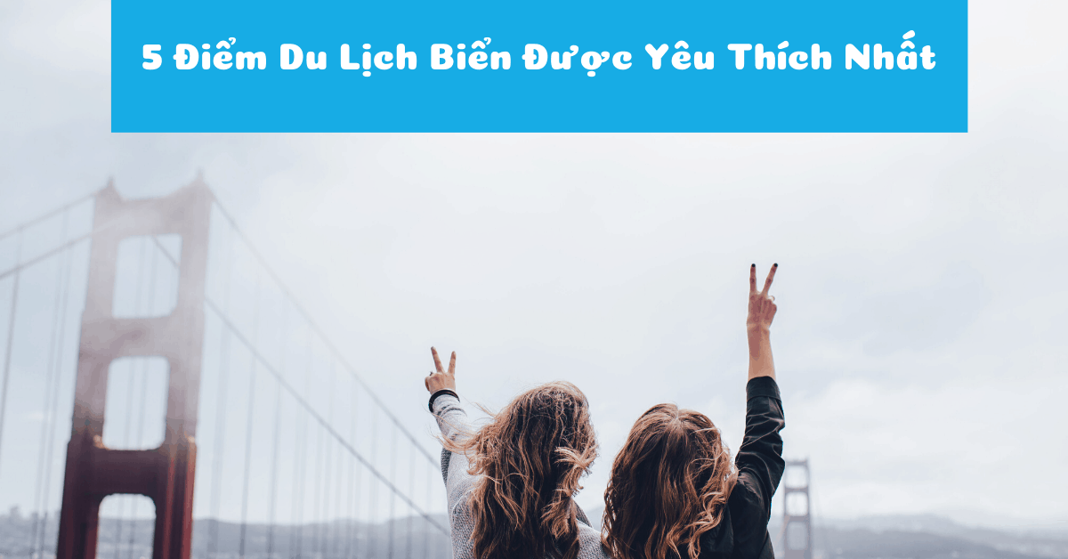 Top 5 điểm du lịch Biển Việt Nam được yêu thích nhất