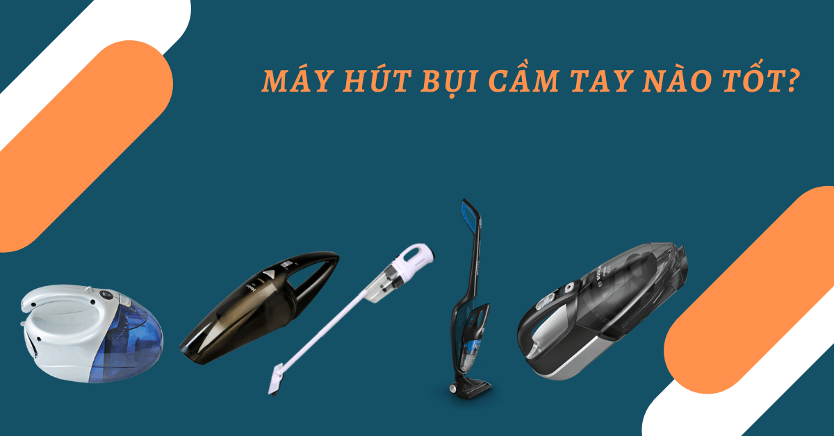Máy hút bụi cầm tay nào tốt? Review 5 máy hút bụi tốt nhất