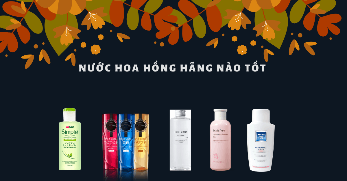 Nước hoa hồng hãng nào tốt, sử dụng an toàn cho da