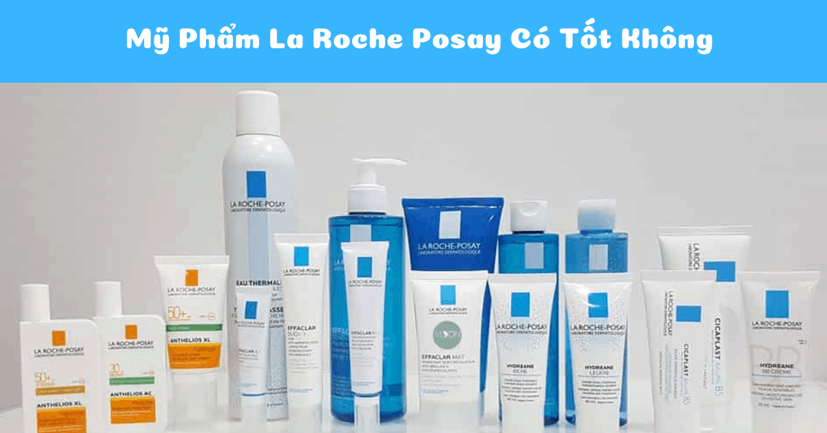 Mỹ phẩm La Roche Posay có tốt không? Top 5 La Roche Posay ưa chuộng nhất