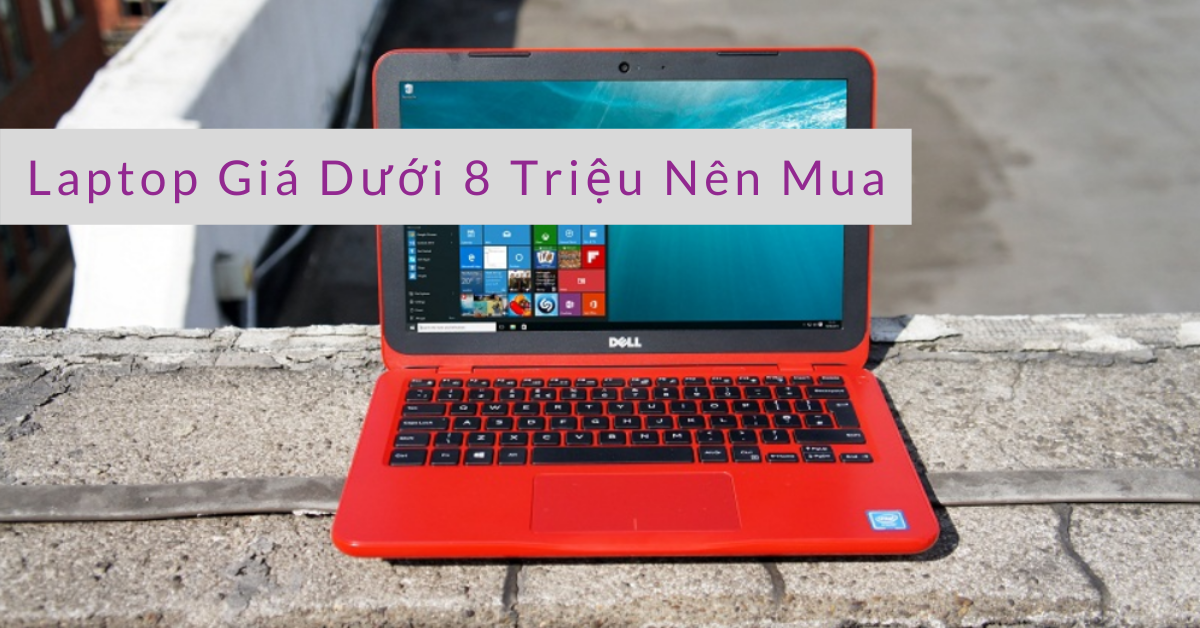Top 6  Laptop giá dưới 8 triệu nên mua trong năm 2023
