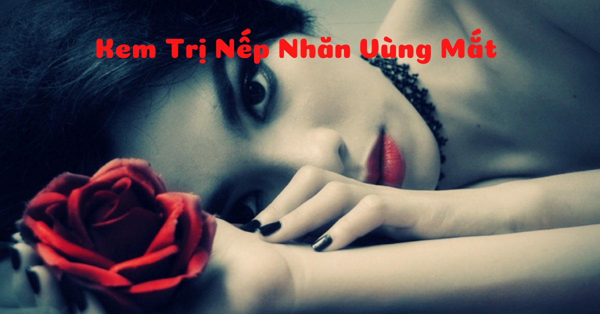 Hiệu quả kinh ngạc của 7 kem trị nếp nhăn vùng mắt, giá bình dân
