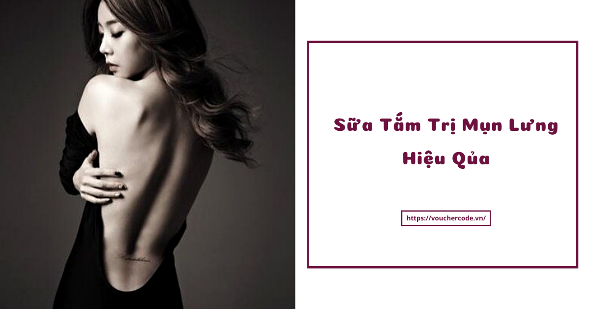 Hiệu quả bất ngờ của 7+ loại sữa tắm trị mụn lưng giá rẻ