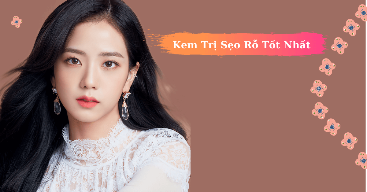 Kem trị sẹo rỗ nào hiệu quả? Top 7 Kem trị sẹo rỗ tốt nhất hiện nay