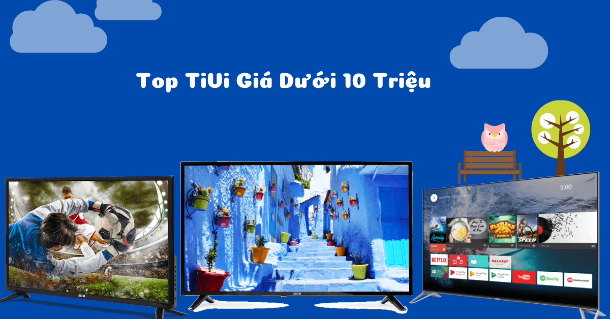 Tầm giá 10 triệu nên mua tivi nào vừa đẹp vừa chất lượng