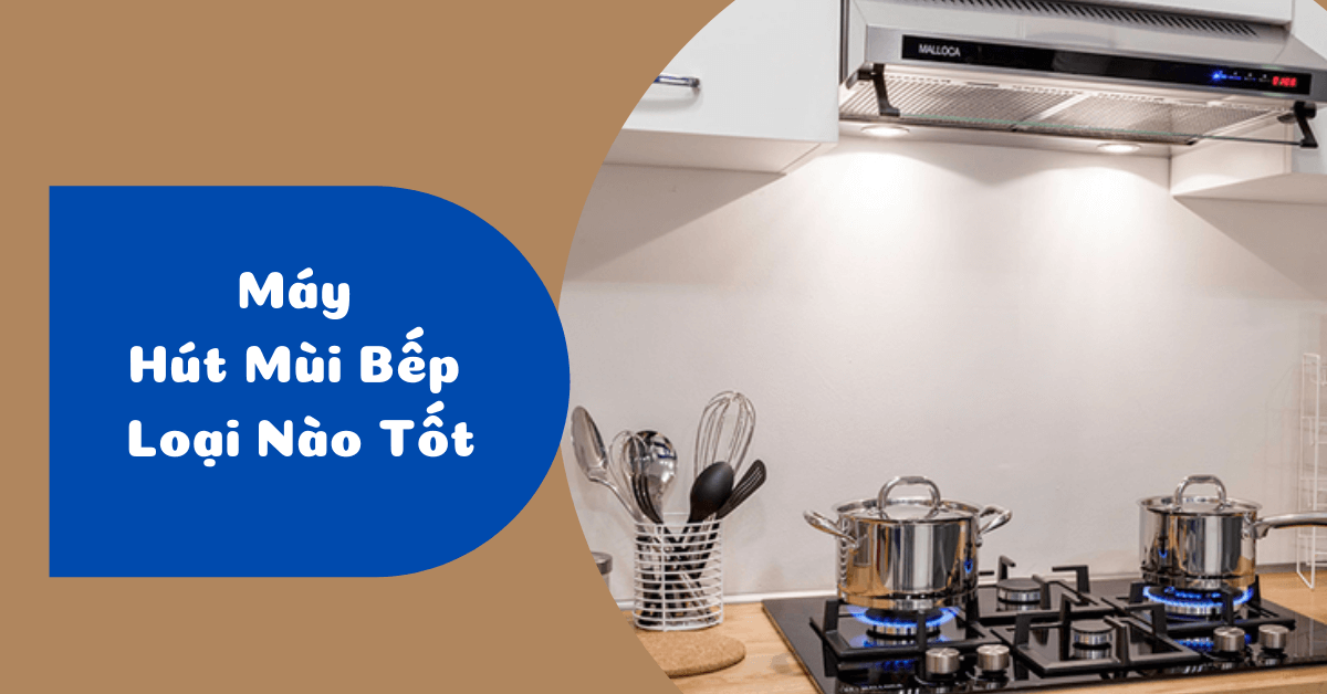 Top 20+ Máy hút mùi bếp loại nào tốt, bán chạy nhất hiện nay