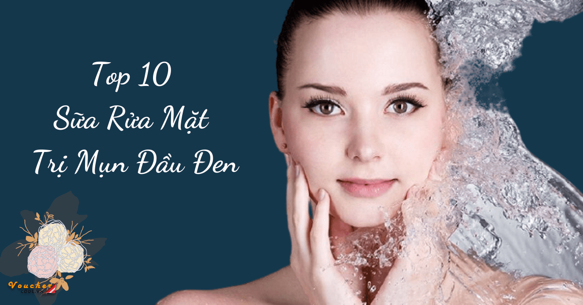 Top 10 sữa rửa mặt trị mụn đầu đen tốt nhất thế giới