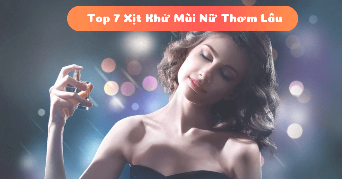 Top 7 xịt khử mùi nữ thơm lâu nhất giá bán bình dân