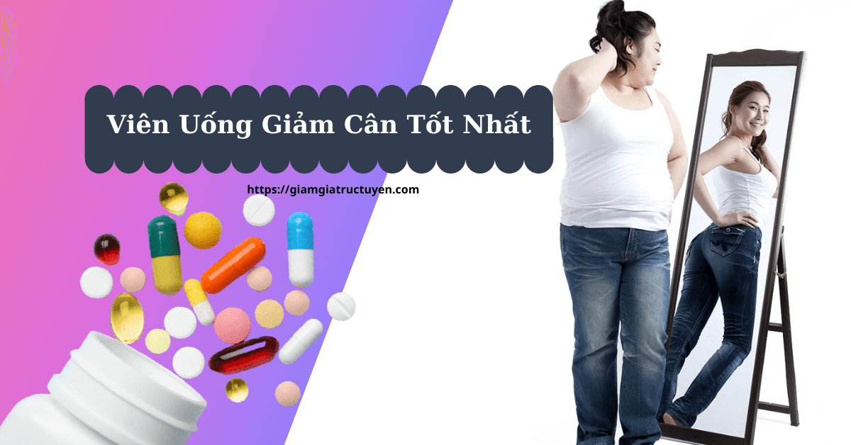 Ngã Ngửa Với Chất Lượng 9 Viên Uống Giảm Cân Tốt Nhất