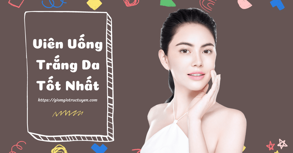 5 viên uống trắng da tốt nhất hiện nay có gì đặc biệt?
